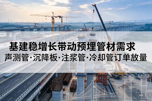 康马基建稳增长带动预埋监测管材需求,声测管、沉降板、注浆管订单持续放量